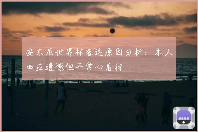 安东尼世界杯落选原因分析,本人回应遗憾但平常心看待