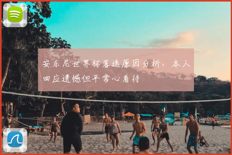 安东尼世界杯落选原因分析,本人回应遗憾但平常心看待
