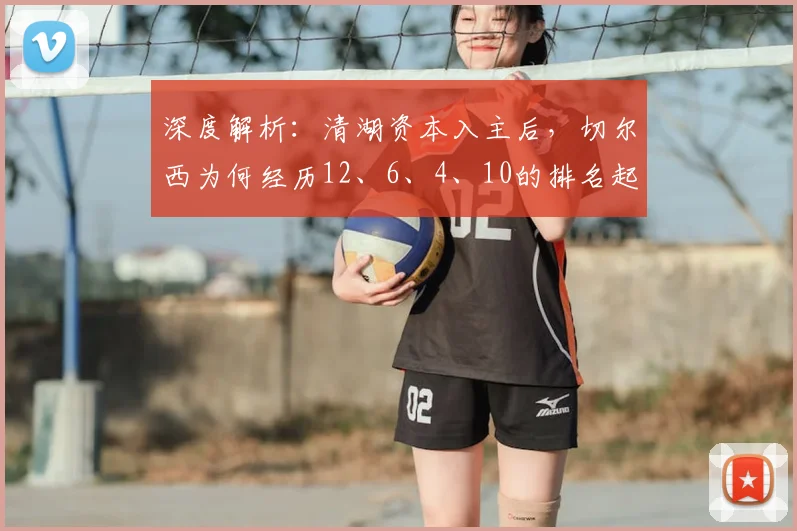 深度解析:清湖资本入主后,切尔西为何经历12、6、4、10的排名起伏?